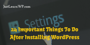 24 Important Things To Do After Installing WordPress For The First Time